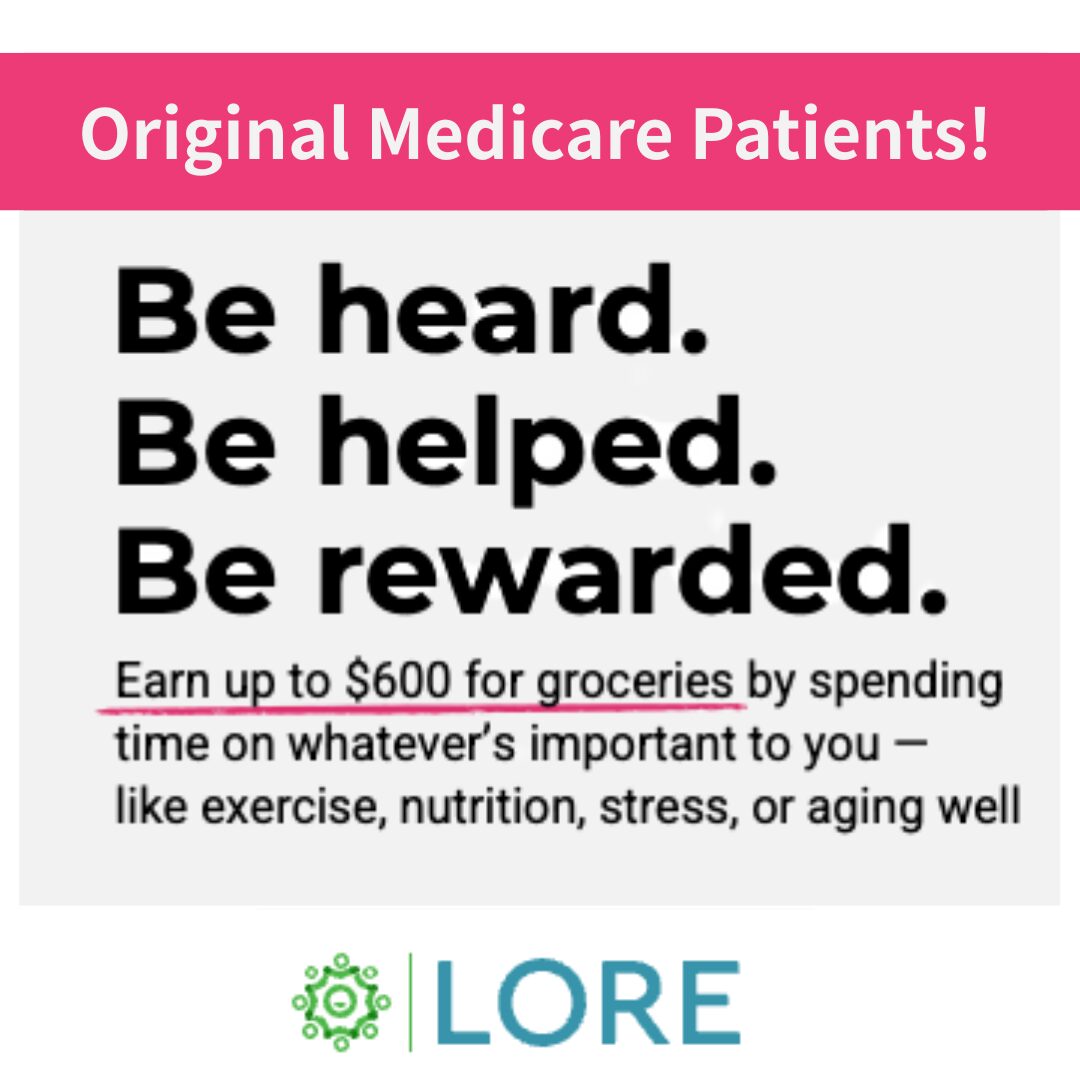 A graphic with a pink line at the top that says Original Medicare Patients! Then follows with bold black text reading Be Heard. Be Helped. Be Rewarded. Earn up to $600 for groceries by spending time on whatever's important to you - like exercise, nutrition, stress, or aging well. At the bottom there is a logo for LORE Health, an ACO.